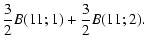 $\displaystyle \frac{3}{2}B(11;1)+\frac{3}{2}B(11;2).$