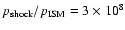 $p_{\rm shock}/p_{\rm ISM}=3\times 10^8$