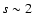 $s\sim2$
