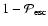 $1 - \mathcal P_{\rm esc}$