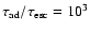 $\tau _{\rm ad}/\tau _{\rm esc}=10^{3}$