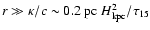 $r \gg \kappa/c \sim
0.2~{\rm pc}\ H_{\rm kpc}^2/\tau_{15}$