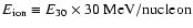 $E_{\rm ion} \equiv E_{30}\times 30~{\rm
MeV}/{\rm nucleon}$