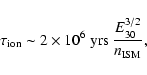 \begin{displaymath}\tau_{\rm ion} \sim 2\times 10^{6}~{\rm
yrs}~\frac{E_{30}^{3/2}}{n_{\rm ISM}},
\end{displaymath}