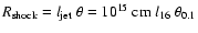 $R_{\rm shock}=l_{\rm jet}~\theta=10^{15}~{\rm cm}~l_{16}~\theta_{0.1}$