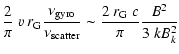 $\displaystyle \frac{2}{\pi}~ v~ r_{\rm G}
\frac{\nu_{\rm gyro}}{\nu_{\rm scatter}} \sim \frac{2~ r_{\rm G}~
c}{\pi}\frac{B^2}{3~kB_{k}^2}$