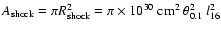 $A_{\rm shock} = \pi R_{\rm shock}^2 = \pi \times
10^{30}~ {\rm cm^{2}}\ \theta_{0.1}^2~ l_{16}^2$