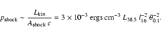 \begin{displaymath}p_{\rm shock} \sim \frac{L_{\rm kin}}{A_{\rm shock}\ c} = 3 \...
...ergs\ cm^{-3}}~ L_{38.5}~ l_{16}^{-2}~ \theta_{\rm
0.1}^{-2}.
\end{displaymath}