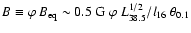 $B \equiv \varphi~B_{\rm eq}
\sim 0.5~{\rm G}~ \varphi~ L_{38.5}^{1/2}/l_{16}~ \theta_{0.1}$