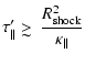 $\displaystyle \tau_{\parallel}' \mathrel{\hbox{\rlap{\hbox{\lower4pt\hbox{$\sim$ }}}\hbox{$>$ }}}\frac{R_{\rm shock}^2}{\kappa_{\parallel}}$