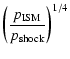 $\displaystyle \left(\frac{p_{\rm ISM}}{p_{\rm shock}}\right)^{1/4}$