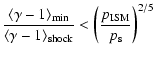 $\displaystyle \frac{\langle\gamma - 1\rangle_{\rm min}}{\langle\gamma -
1\rangle_{\rm shock}} < \left(\frac{p_{\rm ISM}}{p_{\rm s}}\right)^{2/5}$