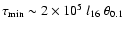 $\tau_{\rm min}
\sim 2\times 10^{5}~l_{16}~\theta_{0.1}$