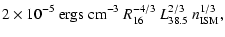 $\displaystyle 2\times 10^{-5}~{\rm ergs~
cm^{-3}}~R_{16}^{-4/3}~L_{38.5}^{2/3}~n_{\rm ISM}^{1/3},$