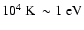 $10^{4}~{\rm K}~\sim
1~{\rm eV}$