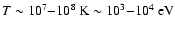 $T
\sim 10^{7}{-}10^{8}~{\rm K} \sim 10^{3}{-}10^{4}~{\rm eV}$