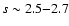$s
\sim 2.5 {-} 2.7$