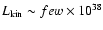 $L_{\rm kin} \sim few \times
10^{38}$