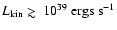 $L_{\rm
kin} \mathrel{\hbox{\rlap{\hbox{\lower4pt\hbox{$\sim$ }}}\hbox{$>$ }}}10^{39}~{\rm ergs~s^{-1}}$