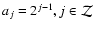 $a_j=2^{j-1}, j\in {\cal Z}$