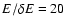$E/\delta E=20$