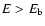 $E>E_{\rm b}$