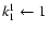 $k^1_1\leftarrow1$