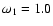 $\omega_1=1.0$
