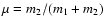 $\mu=m_2/(m_1+m_2)$