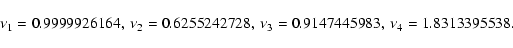 \begin{displaymath}\nu_1=0.9999926164,\ \nu_2=0.6255242728,\ \nu_3=0.9147445983,\
\nu_4=1.8313395538.
\end{displaymath}