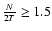 $\frac
N{2T}\geq1.5$