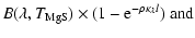 $\displaystyle B(\lambda,T_{\rm MgS}) \times (1-{\rm e}^{-\rho\kappa_{\lambda}l}) ~{\rm and}$