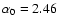 $\alpha _0 = 2.46$