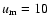 $u_{\rm m}=10$