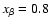 $x_\beta =0.8$