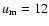 $u_{\rm m}=12$