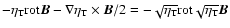 $ -\eta_{\rm T}
{\mathop{\rm rot}\nolimits} \vec{B} -\nabla\eta_{\rm T}\times\v...
.../2 =
-\sqrt{\eta_{\rm T}}{\mathop{\rm rot}\nolimits}\sqrt{\eta_{\rm T}}\vec{B}$