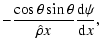 $\displaystyle - {\cos\theta \sin\theta \over \hat \rho x} {{\rm d}\psi\over {\rm d}x},$