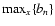 $\max_x \{b_n\} $