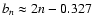 $b_n\approx 2n-0.327$