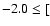 $-2.0 \leq [$