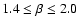 $1.4 \le \beta \le 2.0$