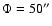 $\Phi= 50\arcsec$