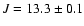 $J=13.3 \pm 0.1$