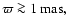 $\varpi \ga 1~ \rm {mas},$