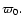 $\varpi_{0}.$