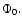 $\Phi_{0}.$