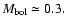 $M_{\rm {bol}}\simeq 0.3.$