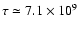 $\tau \simeq 7.1\times 10^{9}$