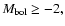 $M_{\rm {bol}}\ge -2,$